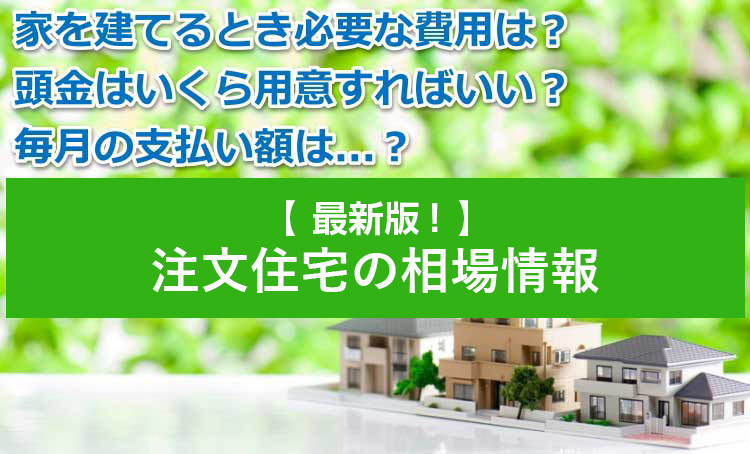 注文住宅の相場価格・家を建てる時の必要な費用は？坪単価・地域別に解説