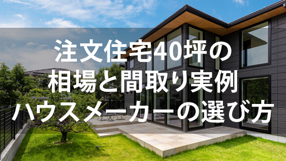 注文住宅40坪の相場と間取り実例～ハウスメーカーの選び方まで