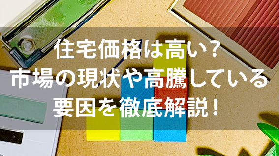 「住宅価格は高い？市場の現状や高騰している要因を徹底解説！」の記事のカバー画像