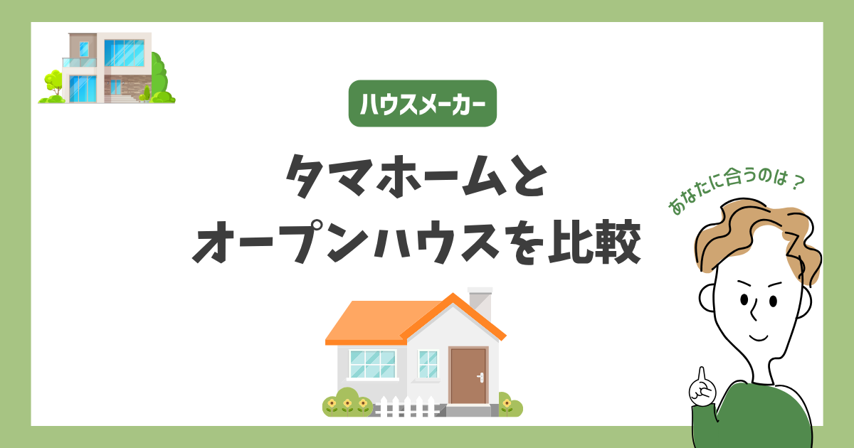 タマホームとオープンハウスを比較！あなたに合うハウスメーカーはどっち？