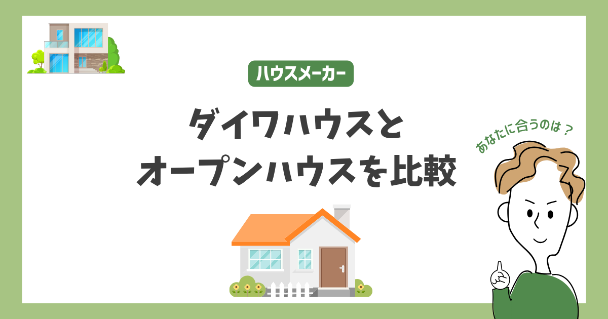 ダイワハウスとオープンハウスを比較！あなたに合うハウスメーカーはどっち？