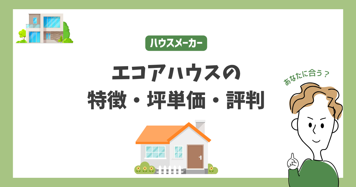 エコアハウスの特徴・価格・坪単価・評判