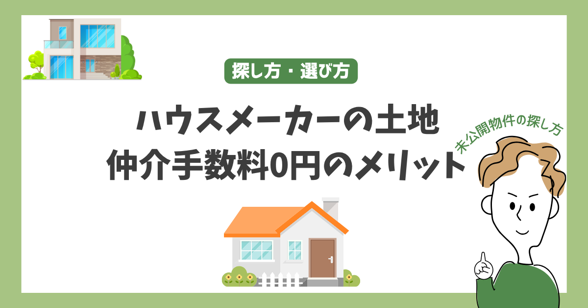 ハウスメーカーの土地｜仲介手数料0円のメリットと未公開物件の探し方